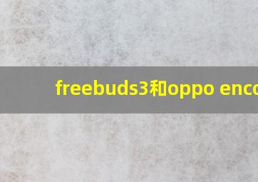 freebuds3和oppo enco x